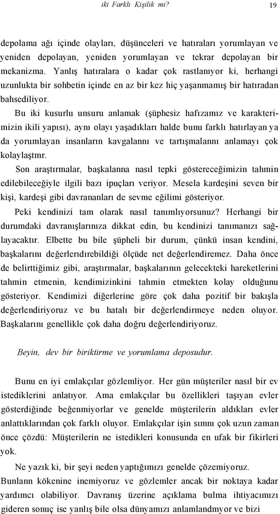 Bu iki kusurlu unsuru anlamak (şüphesiz hafızamız ve karakterimizin ikili yapısı), aynı olayı yaşadıkları halde bunu farklı hatırlayan ya da yorumlayan insanların kavgalannı ve tartışmalannı anlamayı