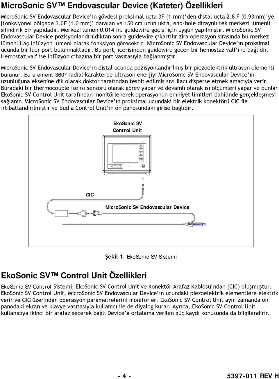 MicroSonic SV Endovascular Device pozisyonlandırıldıktan sonra guidewire çıkartılır zira operasyon sırasında bu merkez lümeni ilaç infüzyon lümeni olarak fonksiyon görecektir.