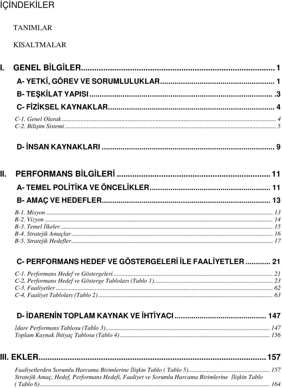 Stratejik Amaçlar... 16 B-5. Stratejik Hedefler... 17 C- PERFORMANS HEDEF VE GÖSTERGELERĐ ĐLE FAALĐYETLER... 21 C-1. Performans Hedef ve Göstergeleri... 21 C-2.