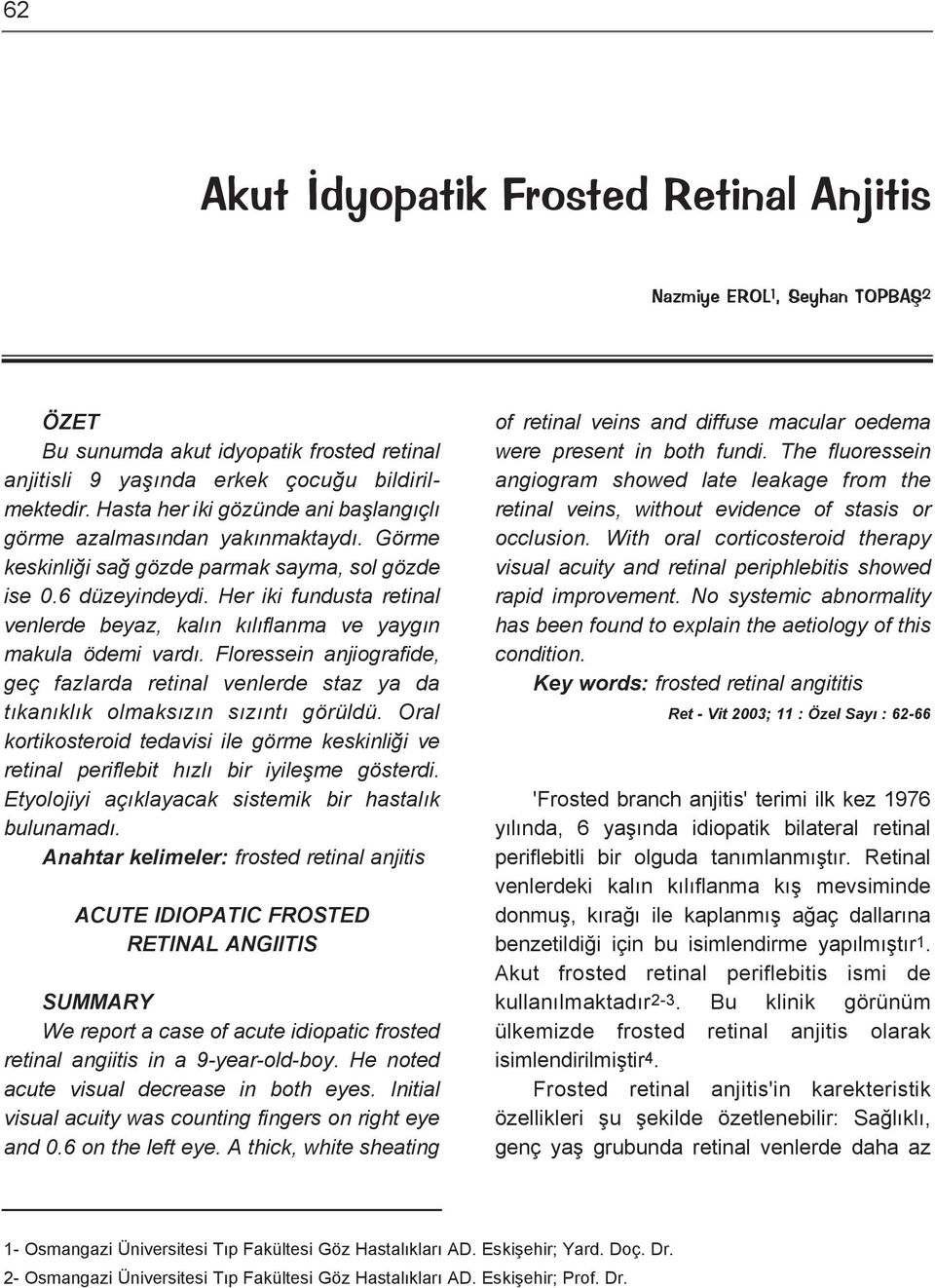 Her iki fundusta retinal venlerde beyaz, kalın kılıflanma ve yaygın makula ödemi vardı. Floressein anjiografide, geç fazlarda retinal venlerde staz ya da tıkanıklık olmaksızın sızıntı görüldü.