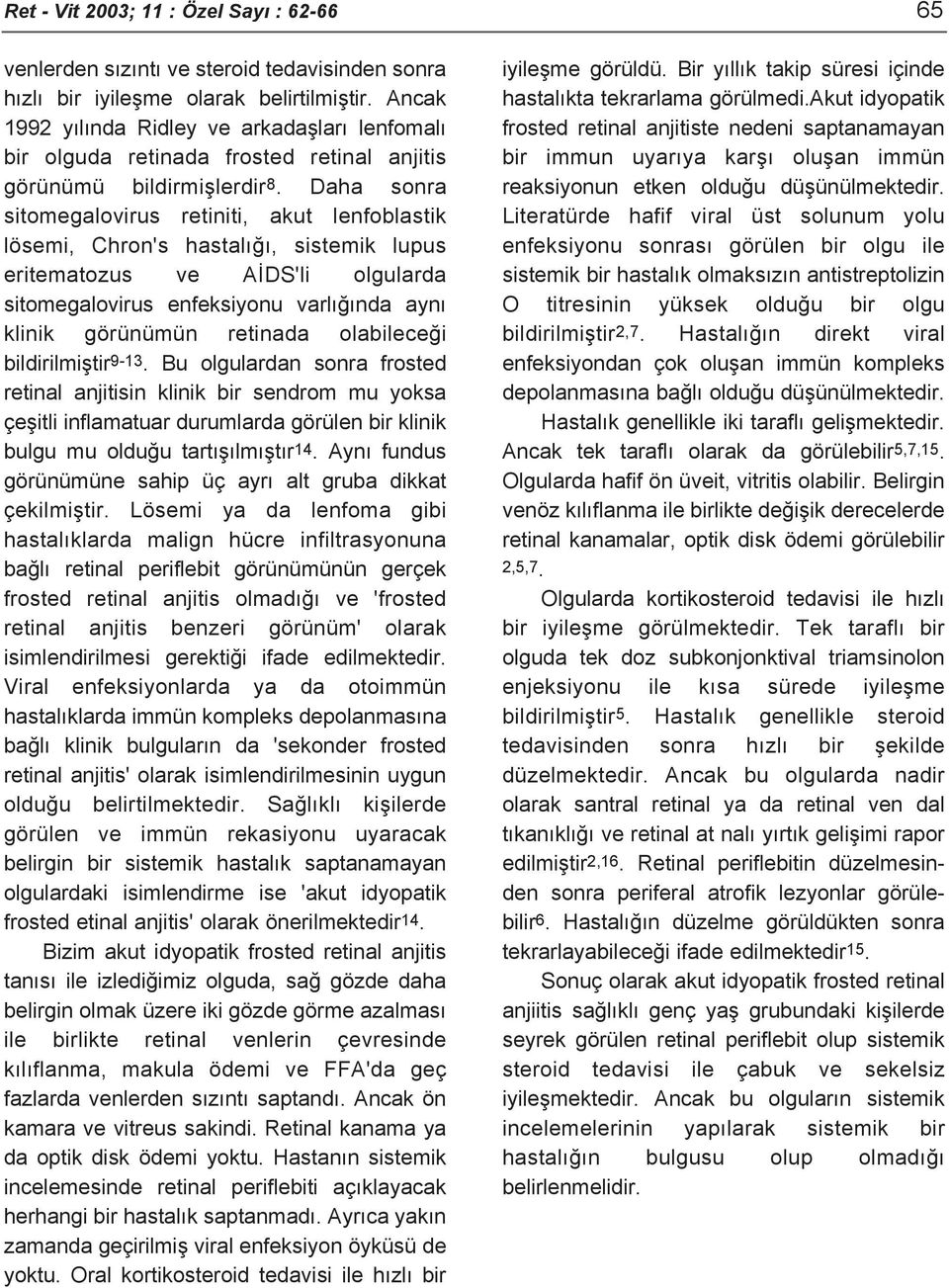 Daha sonra sitomegalovirus retiniti, akut lenfoblastik lösemi, Chron's hastalığı, sistemik lupus eritematozus ve AİDS'li olgularda sitomegalovirus enfeksiyonu varlığında aynı klinik görünümün