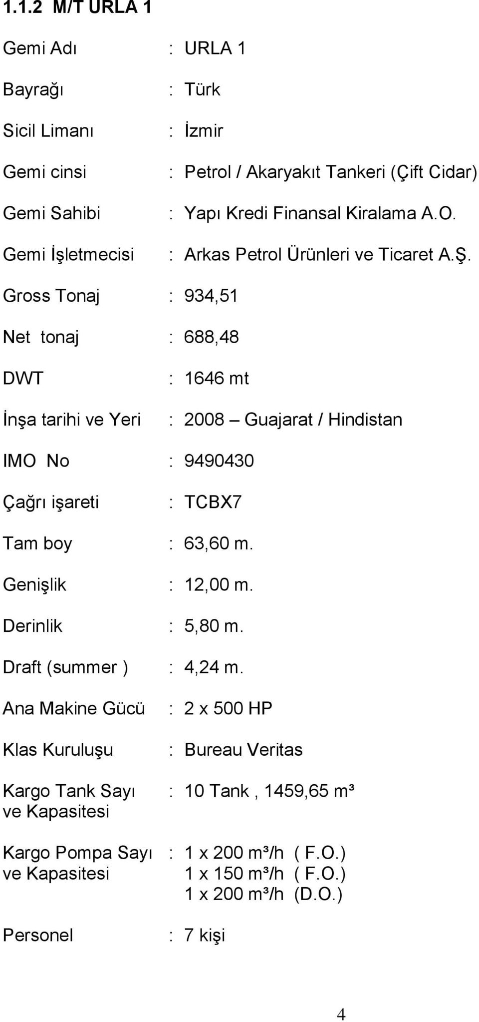 Gross Tonaj : 934,51 Net tonaj : 688,48 DWT İnşa tarihi ve Yeri : 1646 mt : 2008 Guajarat / Hindistan IMO No : 9490430 Çağrı işareti : TCBX7 Tam boy : 63,60 m.