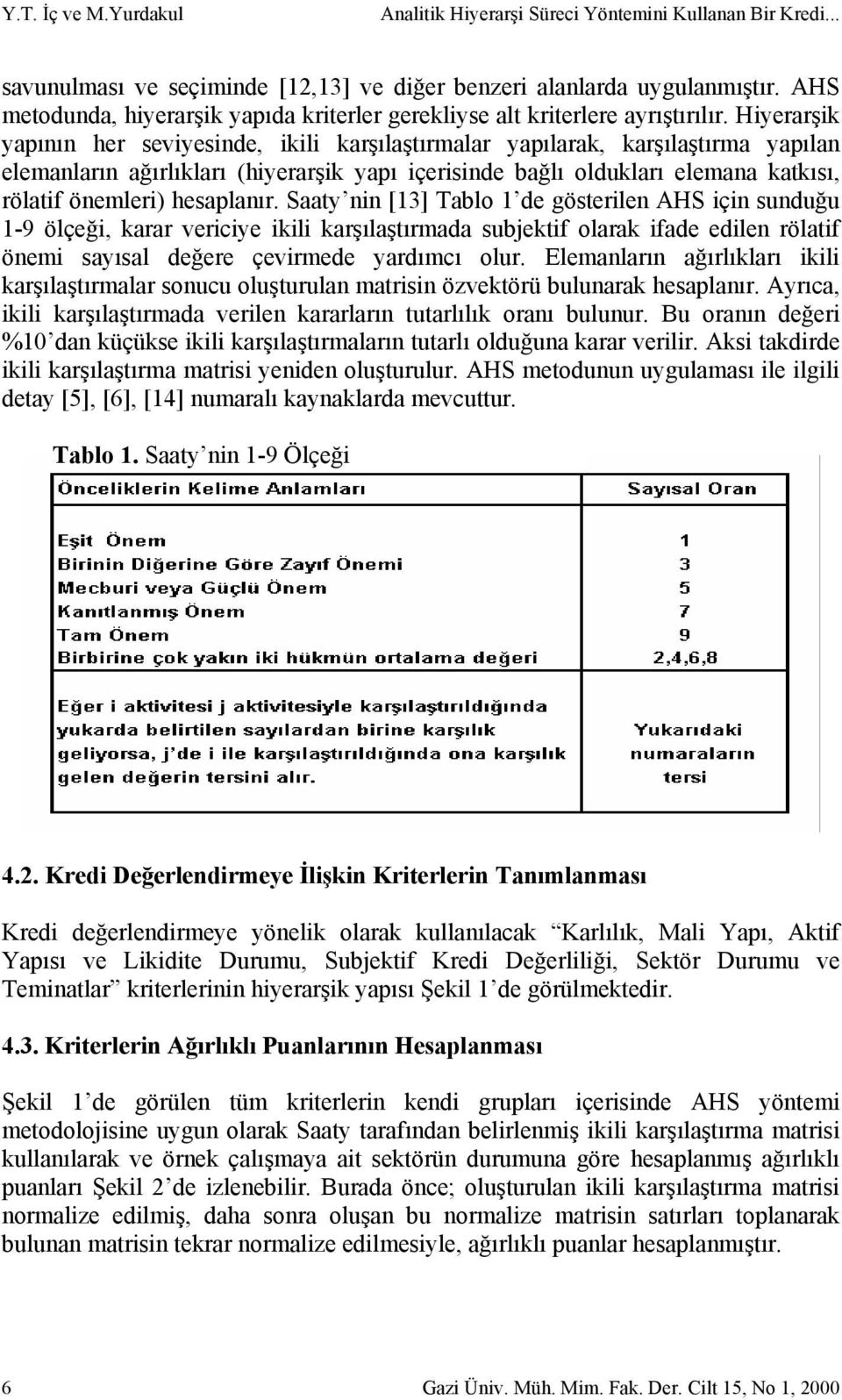 Hiyerarşik yapının her seviyesinde, ikili karşılaştırmalar yapılarak, karşılaştırma yapılan elemanların ağırlıkları (hiyerarşik yapı içerisinde bağlı oldukları elemana katkısı, rölatif önemleri)