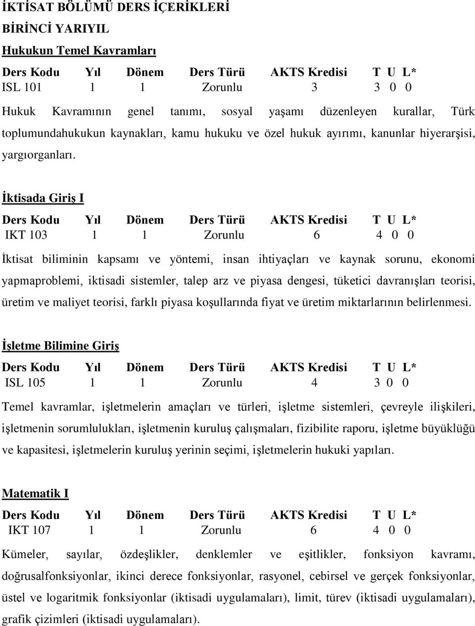 İktisada Giriş I IKT 103 1 1 Zorunlu 6 4 0 0 İktisat biliminin kapsamı ve yöntemi, insan ihtiyaçları ve kaynak sorunu, ekonomi yapmaproblemi, iktisadi sistemler, talep arz ve piyasa dengesi, tüketici