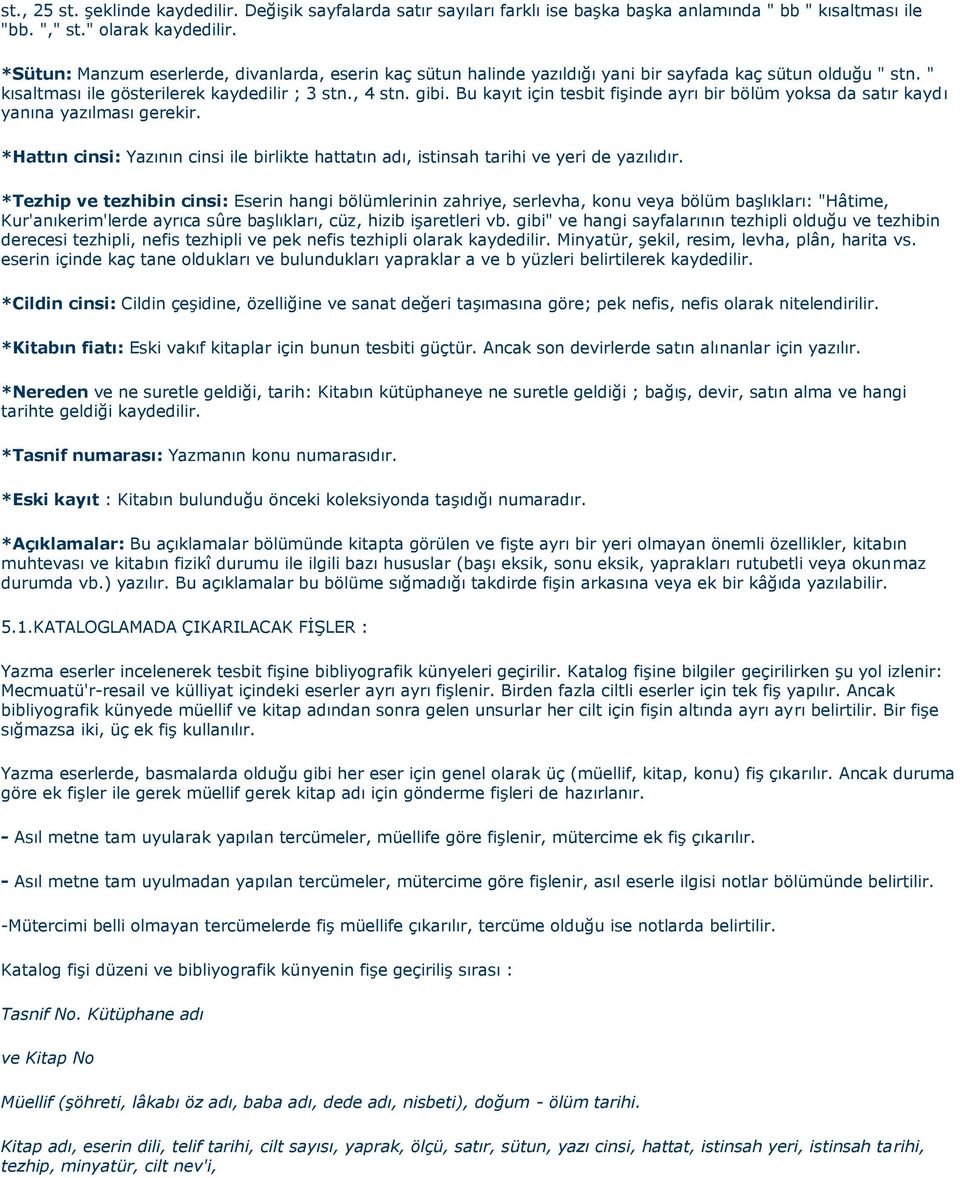 Bu kayıt için tesbit fişinde ayrı bir bölüm yoksa da satır kaydı yanına yazılması gerekir. *Hattın cinsi: Yazının cinsi ile birlikte hattatın adı, istinsah tarihi ve yeri de yazılıdır.