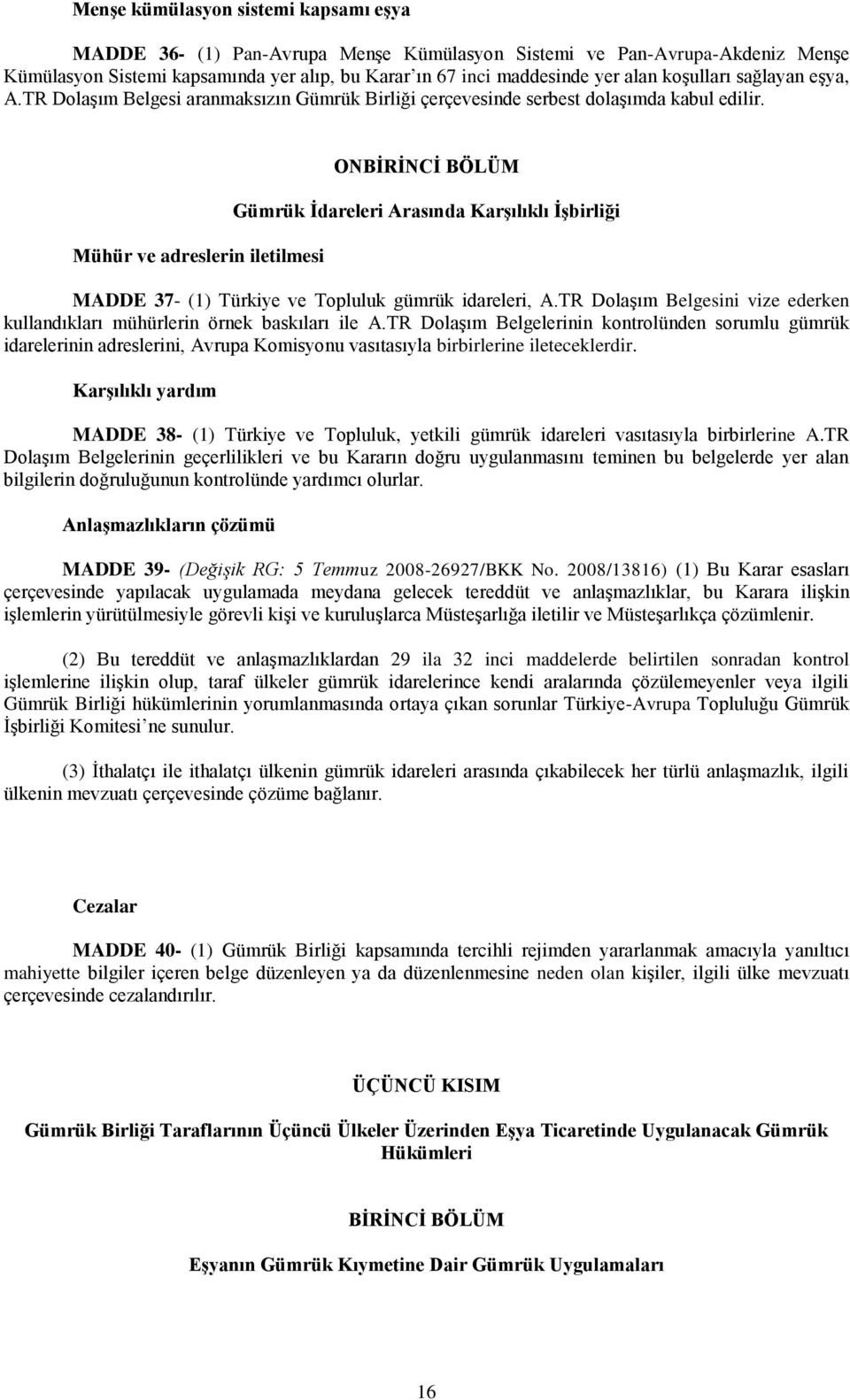 Mühür ve adreslerin iletilmesi ONBĠRĠNCĠ BÖLÜM Gümrük Ġdareleri Arasında KarĢılıklı ĠĢbirliği MADDE 37- (1) Türkiye ve Topluluk gümrük idareleri, A.