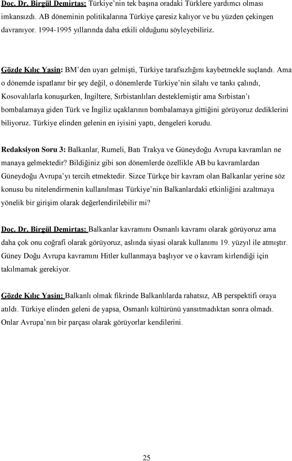 Ama o dönemde ispatlanır bir şey değil, o dönemlerde Türkiye nin silahı ve tankı çalındı, Kosovalılarla konuşurken, İngiltere, Sırbistanlıları desteklemiştir ama Sırbistan ı bombalamaya giden Türk ve