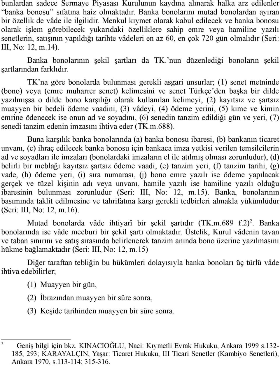 720 gün olmalıdır (Seri: III, No: 12, m.14). Banka bonolarının şekil şartları da TK. nun düzenlediği bonoların şekil şartlarından farklıdır.