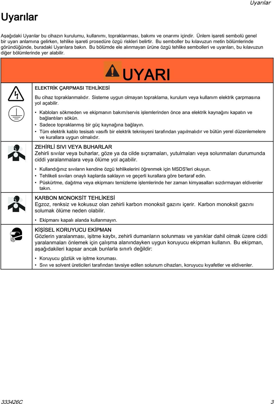 Bu bölümde ele alınmayan ürüne özgü tehlike sembolleri ve uyarıları, bu kılavuzun diğer bölümlerinde yer alabilir. UYARI ELEKTRİK ÇARPMASI TEHLİKESİ Bu cihaz topraklanmalıdır.