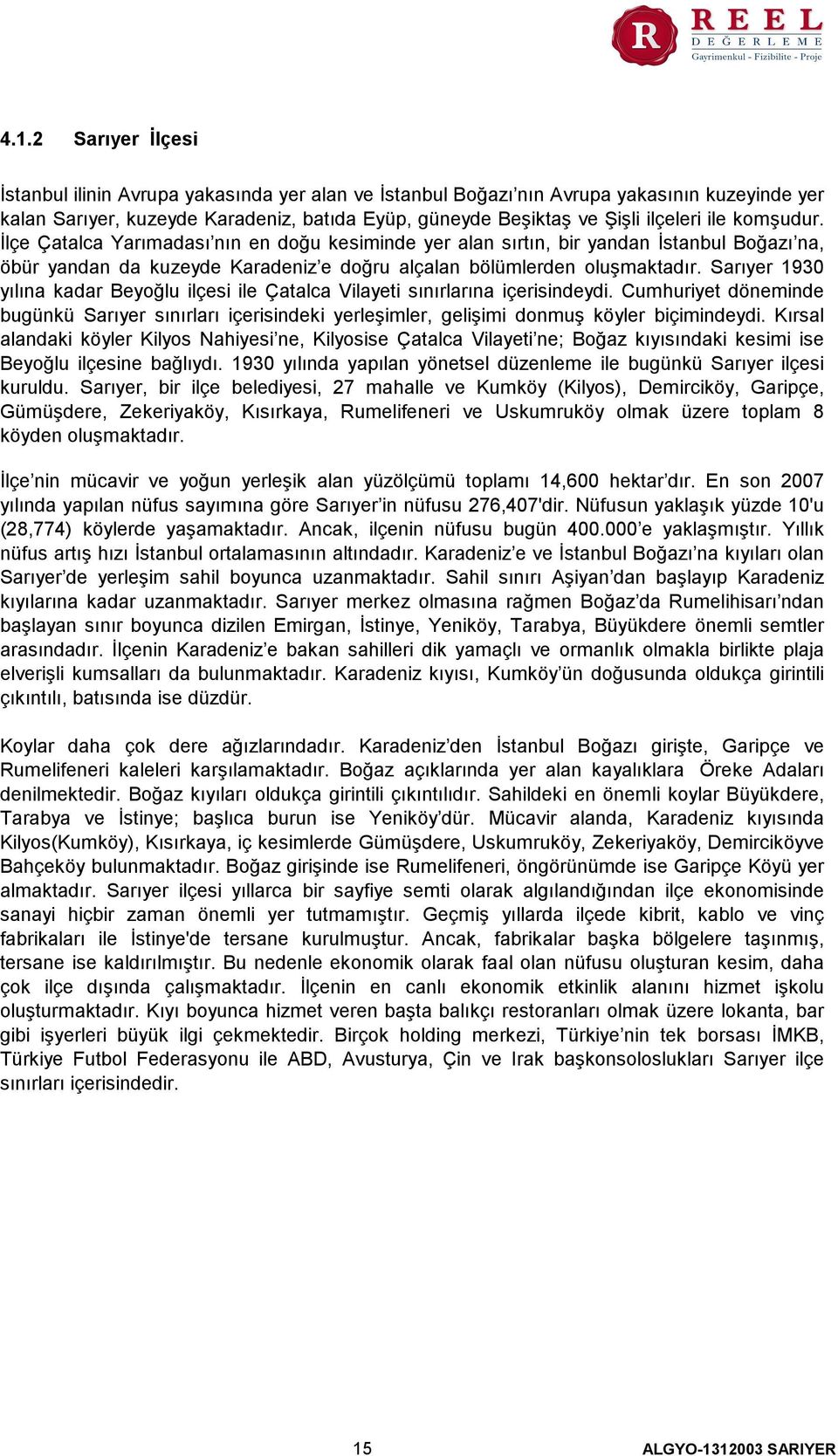 Sarıyer 1930 yılına kadar Beyoğlu ilçesi ile Çatalca Vilayeti sınırlarına içerisindeydi. Cumhuriyet döneminde bugünkü Sarıyer sınırları içerisindeki yerleşimler, gelişimi donmuş köyler biçimindeydi.