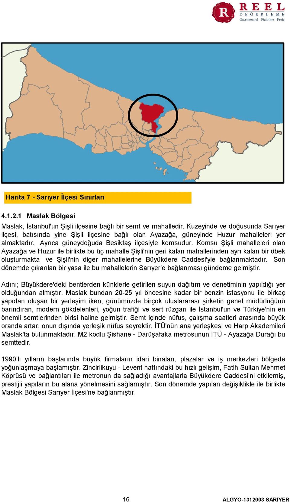 Komsu Şişli mahalleleri olan Ayazağa ve Huzur ile birlikte bu üç mahalle Şişli'nin geri kalan mahallerinden ayrı kalan bir öbek oluşturmakta ve Şişli'nin diger mahallelerine Büyükdere Caddesi'yle