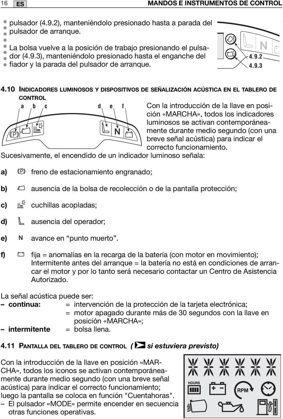 0 INDICADORES LUMINOSOS Y DISPOSITIVOS DE SEÑALIZACIÓN ACÚSTICA EN EL TABLERO DE CONTROL a b c d e f Sucesivamente, el encendido de un indicador luminoso señala: a) freno de estacionamiento