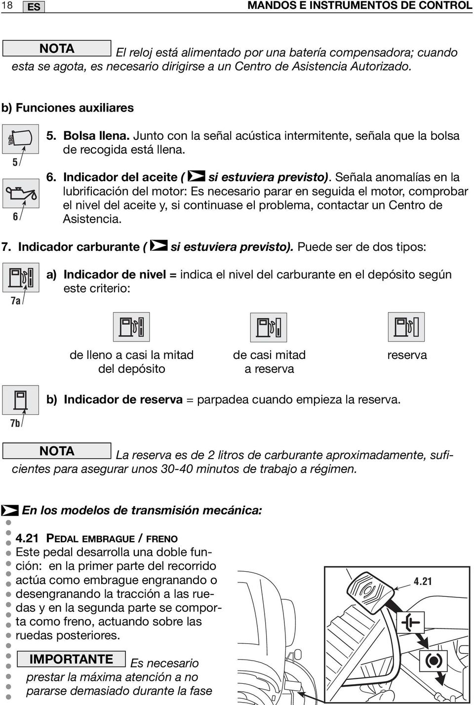 Señala anomalías en la lubrificación del motor: Es necesario parar en seguida el motor, comprobar el nivel del aceite y, si continuase el problema, contactar un Centro de Asistencia. 7.