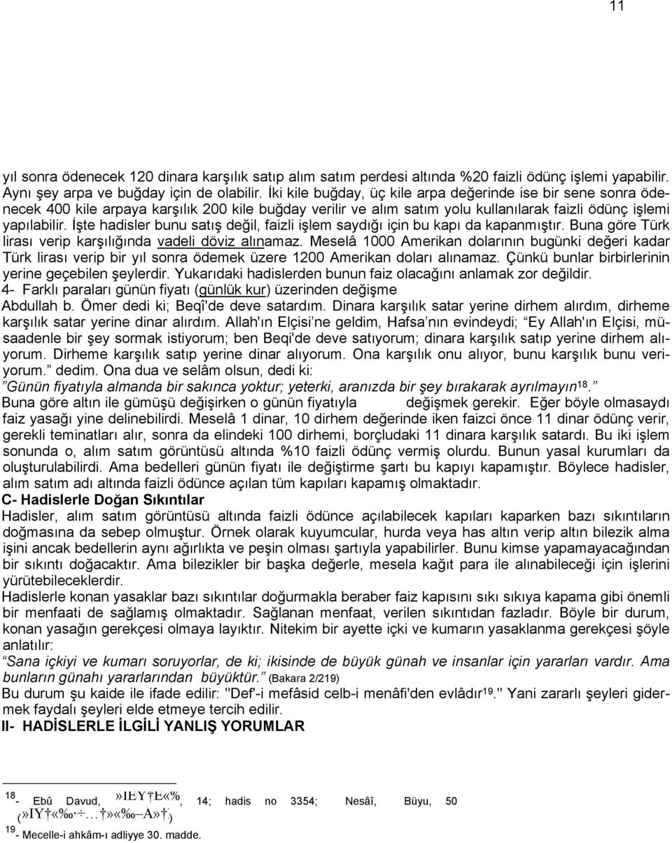 İşte hadisler bunu satış değil, faizli işlem saydığı için bu kapı da kapanmıştır. Buna göre Türk lirası verip karşılığında vadeli döviz alınamaz.