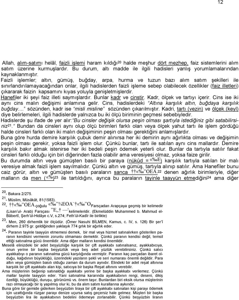 Faizli işlemler; altın, gümüş, buğday, arpa, hurma ve tuzun bazı alım satım şekilleri ile sınırlandırılamayacağından onlar, ilgili hadislerden faizli işleme sebep olabilecek özellikler (faiz