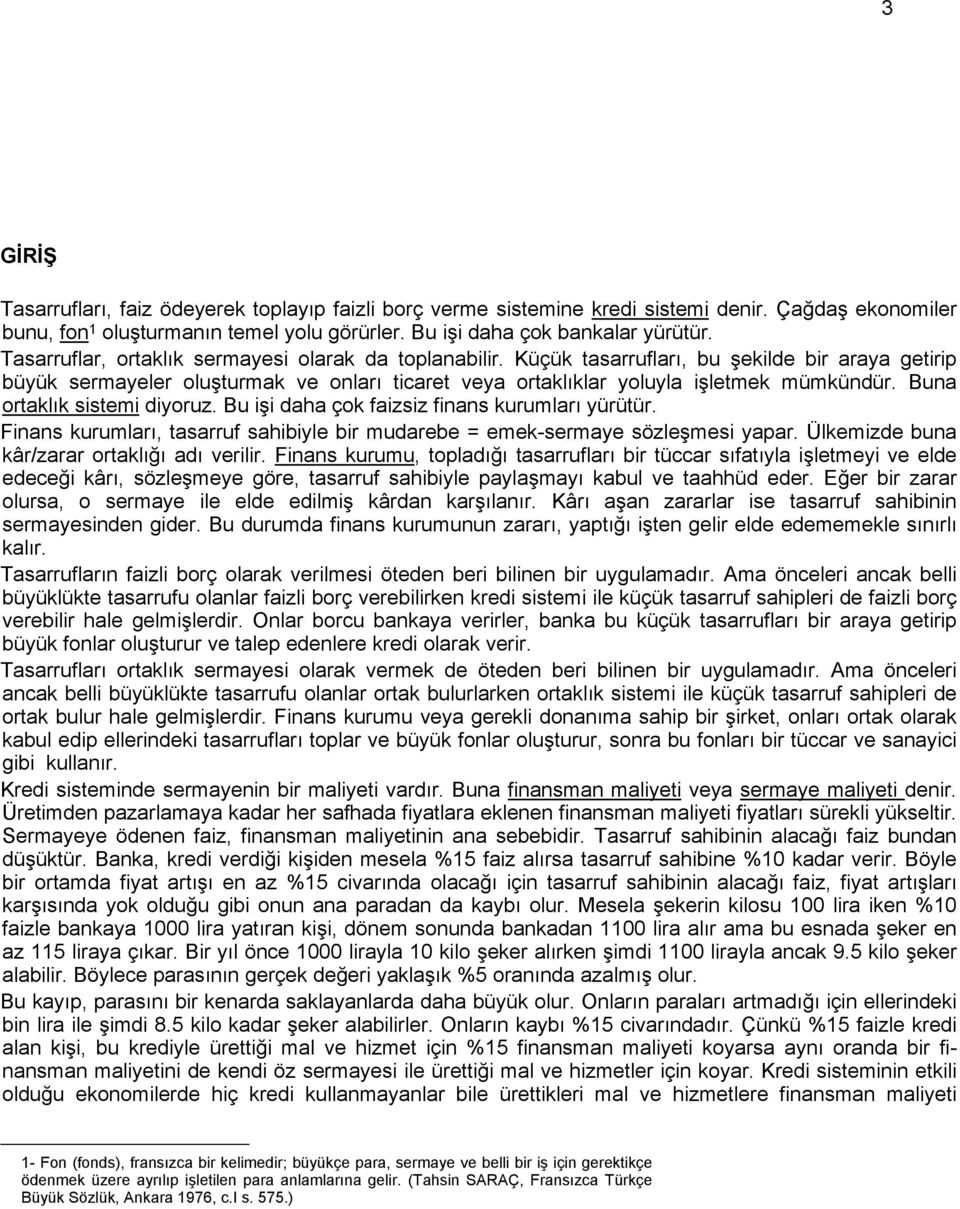 Buna ortaklık sistemi diyoruz. Bu işi daha çok faizsiz finans kurumları yürütür. Finans kurumları, tasarruf sahibiyle bir mudarebe = emek-sermaye sözleşmesi yapar.