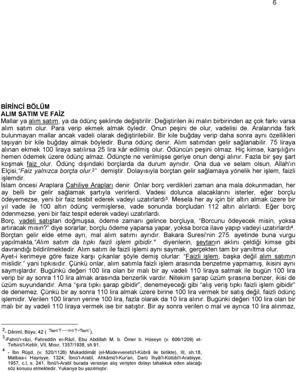 Buna ödünç denir. Alım satımdan gelir sağlanabilir. 75 liraya alınan ekmek 100 liraya satılırsa 25 lira kâr edilmiş olur. Ödüncün peşini olmaz. Hiç kimse, karşılığını hemen ödemek üzere ödünç almaz.