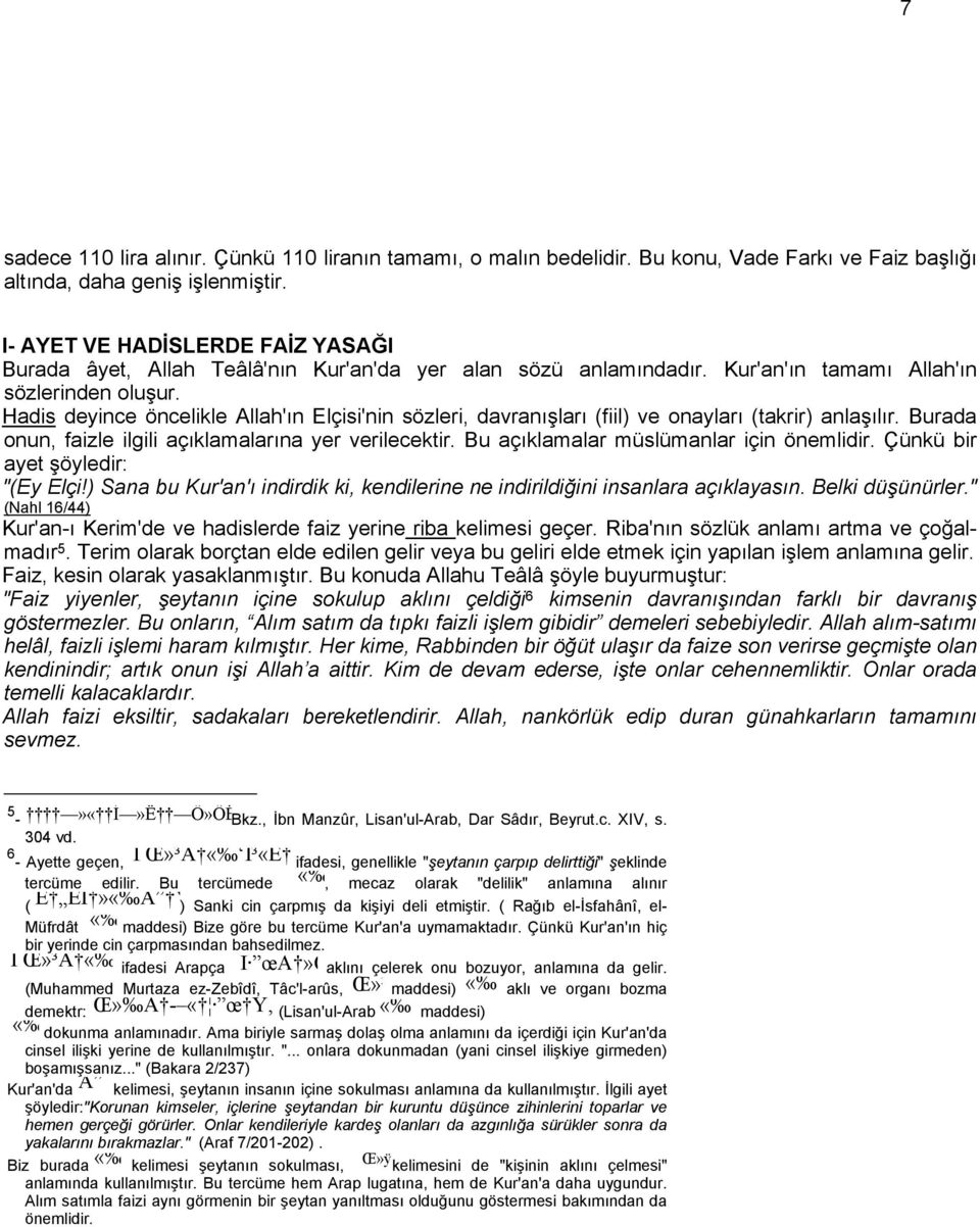 Hadis deyince öncelikle Allah'ın Elçisi'nin sözleri, davranışları (fiil) ve onayları (takrir) anlaşılır. Burada onun, faizle ilgili açıklamalarına yer verilecektir.