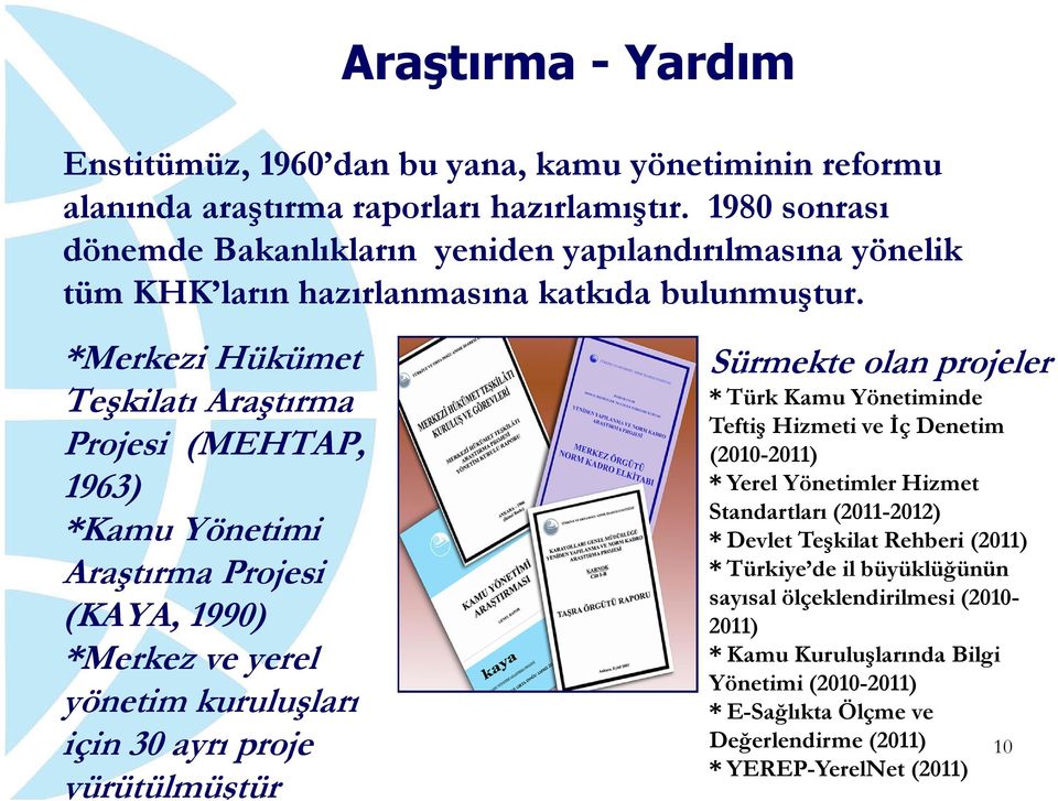 *Merkezi Hükümet Teşkilatı Araştırma Projesi (MEHTAP, 1963) *Kamu Yönetimi Araştırma Projesi (KAYA, 1990) *Merkez ve yerel yönetim kuruluşları için 30 ayrı proje yürütülmüştür Sürmekte olan