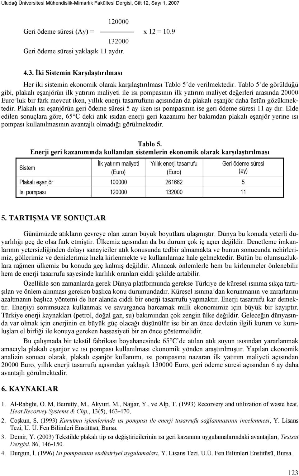 Tablo 5 de görüldüğü gibi, plakalı eşanjörün ilk yatırım maliyeti ile ısı pompasının ilk yatırım maliyet değerleri arasında 20000 Euro luk bir fark mevcut iken, yıllık enerji tasarrufunu açısından da