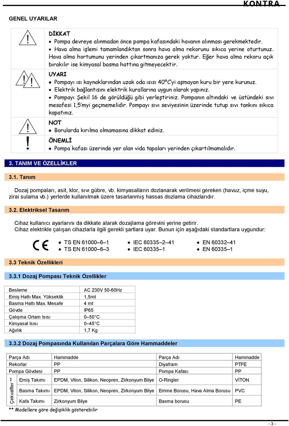 Eğer hava alma rekoru açık bırakılır ise kimyasal basma hattına gitmeyecektir. UYARI Pompayı ısı kaynaklarından uzak oda ısısı 40ºC yi aşmayan kuru bir yere kurunuz.