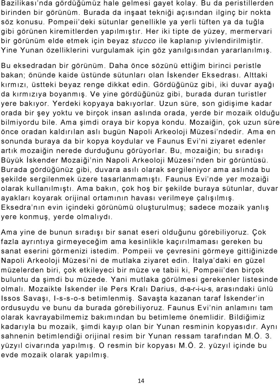 Her iki tipte de yüzey, mermervari bir görünüm elde etmek için beyaz stucco ile kaplanıp yivlendirilmiştir. Yine Yunan özelliklerini vurgulamak için göz yanılgısından yararlanılmış.