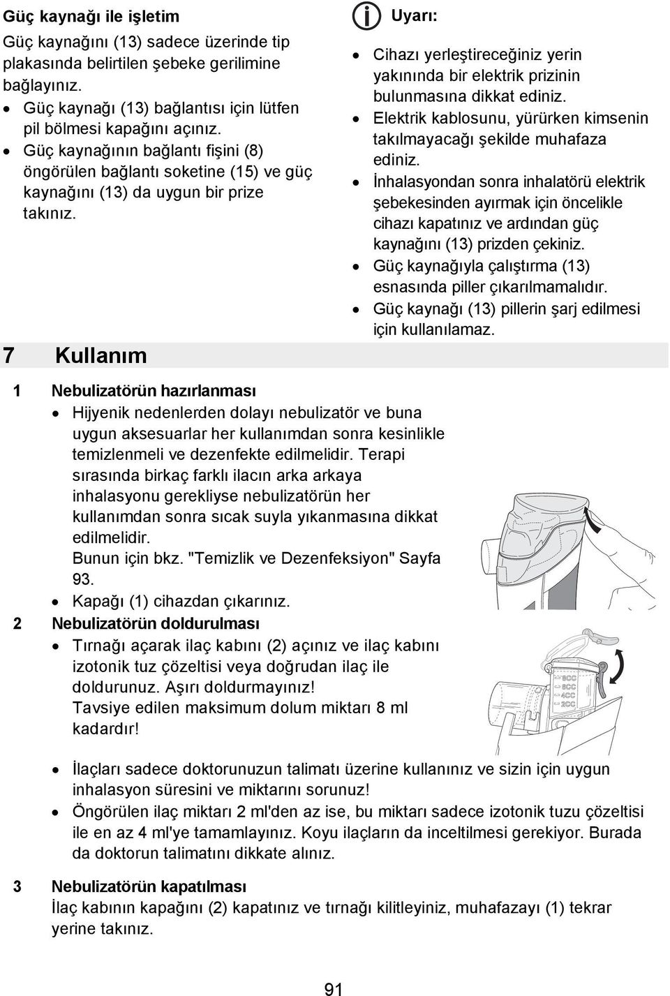 7 Kullanım Uyarı: 1 Nebulizatörün hazırlanması Hijyenik nedenlerden dolayı nebulizatör ve buna uygun aksesuarlar her kullanımdan sonra kesinlikle temizlenmeli ve dezenfekte edilmelidir.