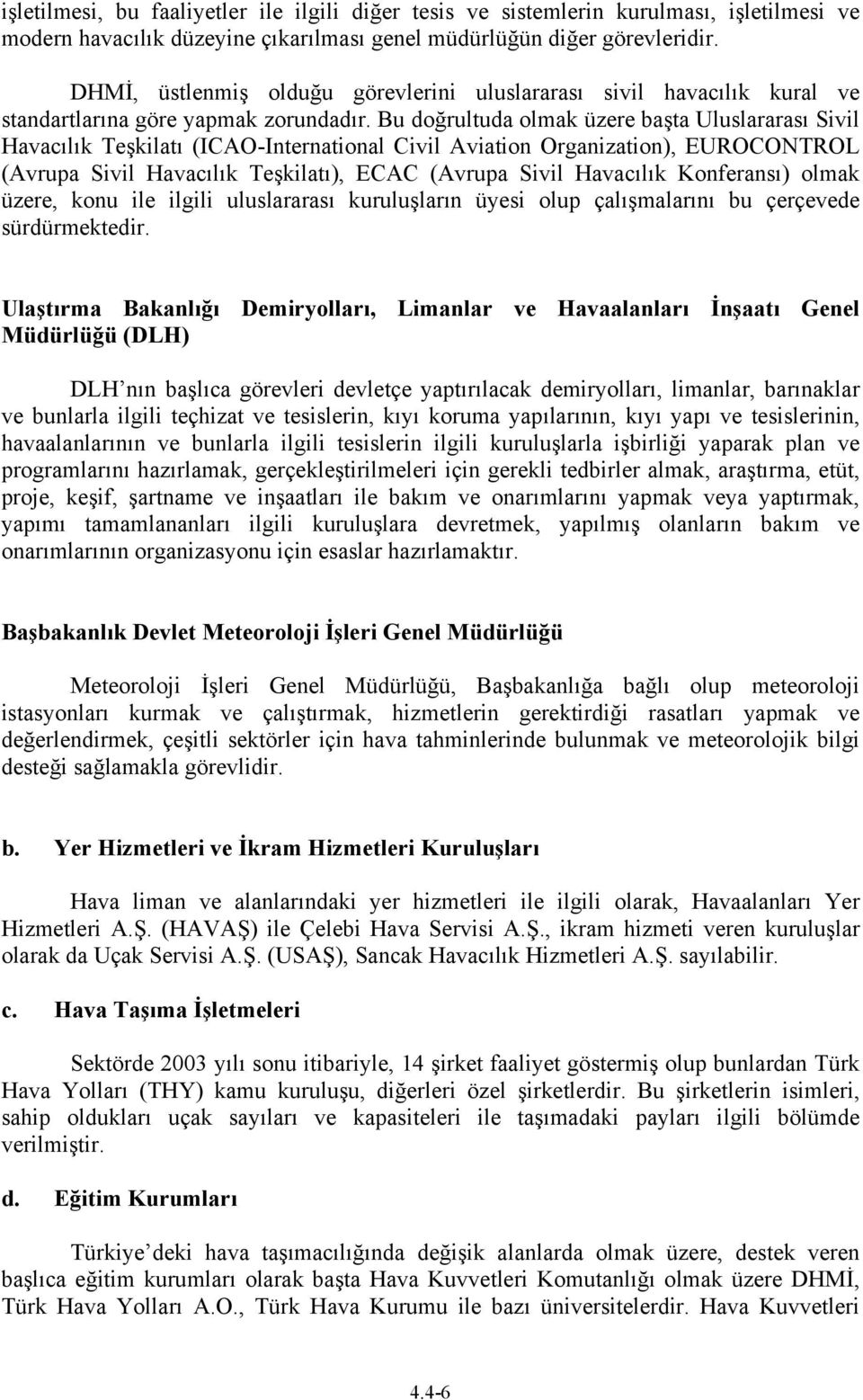 Bu doğrultuda olmak üzere başta Uluslararası Sivil Havacılık Teşkilatı (ICAO-International Civil Aviation Organization), EUROCONTROL (Avrupa Sivil Havacılık Teşkilatı), ECAC (Avrupa Sivil Havacılık