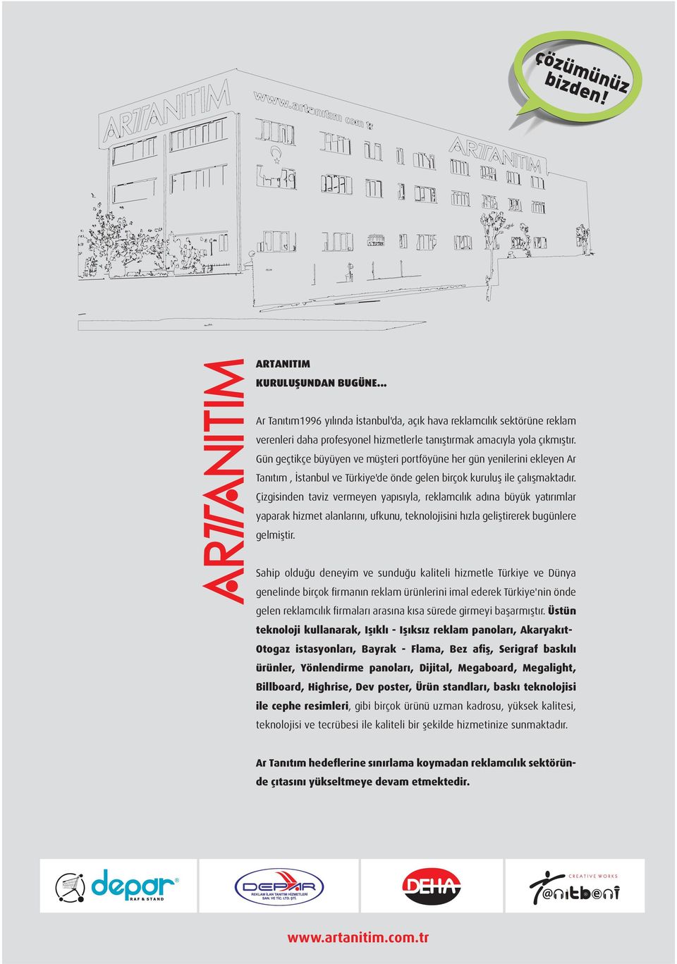 Çizgisinden taviz vermeyen yapısıyla, reklamcılık adına büyük yatırımlar yaparak hizmet alanlarını, ufkunu, teknolojisini hızla geliştirerek bugünlere gelmiştir.