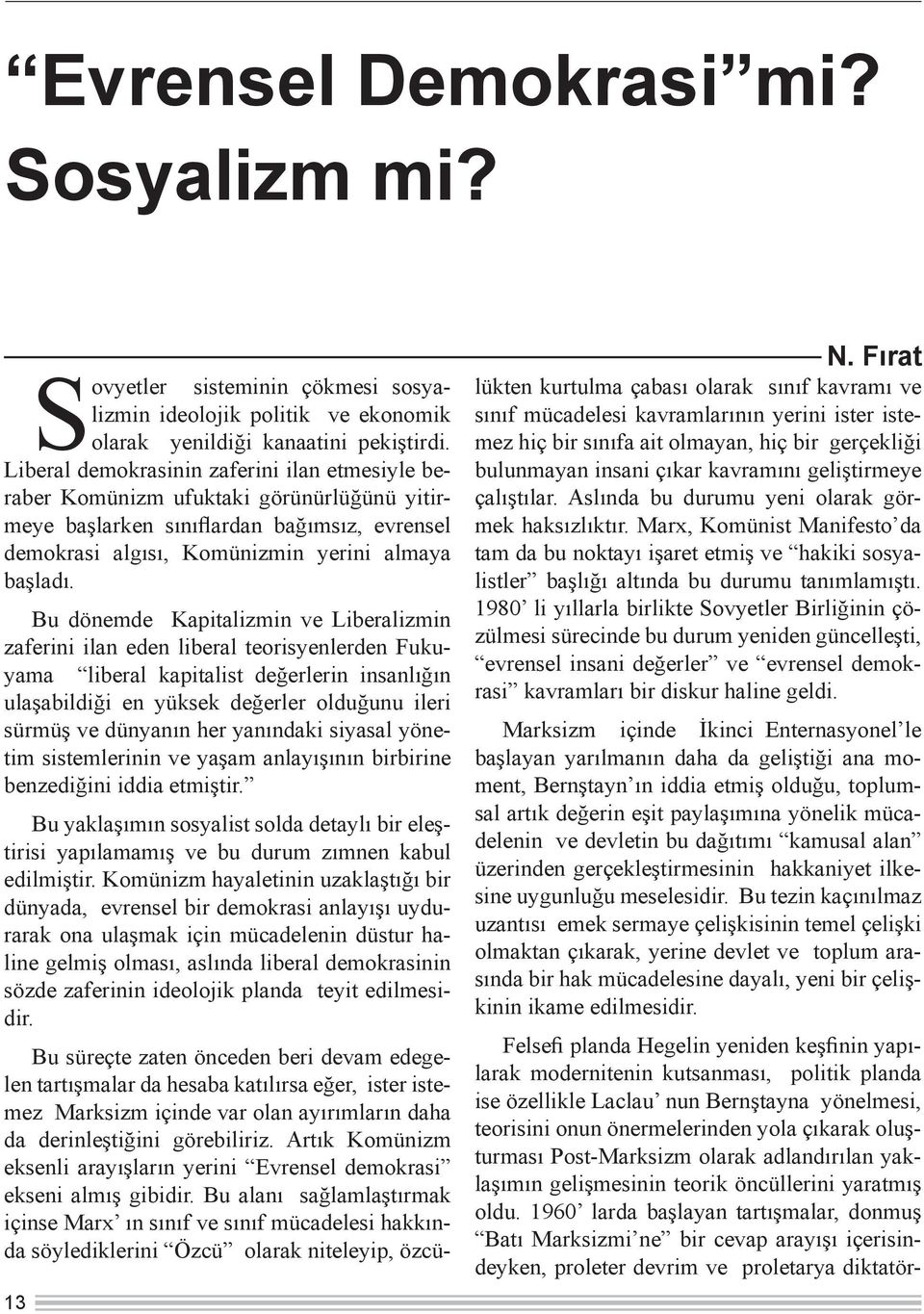 Bu dönemde Kapitalizmin ve Liberalizmin zaferini ilan eden liberal teorisyenlerden Fukuyama liberal kapitalist değerlerin insanlığın ulaşabildiği en yüksek değerler olduğunu ileri sürmüş ve dünyanın