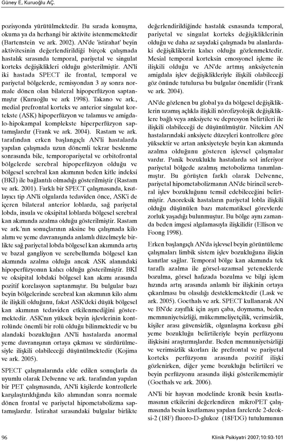 AN'li iki hastada SPECT ile frontal, temporal ve pariyetal bölgelerde, remisyondan 3 ay sonra normale dönen olan bilateral hipoperfüzyon saptanmýþtýr (Kuruoðlu ve ark 1998). Takano ve ark.