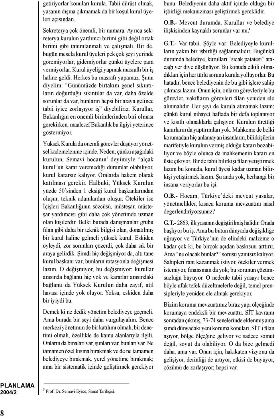 Bir de, bugün mesela kurul üyeleri pek çok şeyi yerinde göremiyorlar; gidemiyorlar çünkü üyelere para vermiyorlar. Kurul üyeliği yapmak masraflı bir iş haline geldi. Herkes bu masrafı yapamaz.