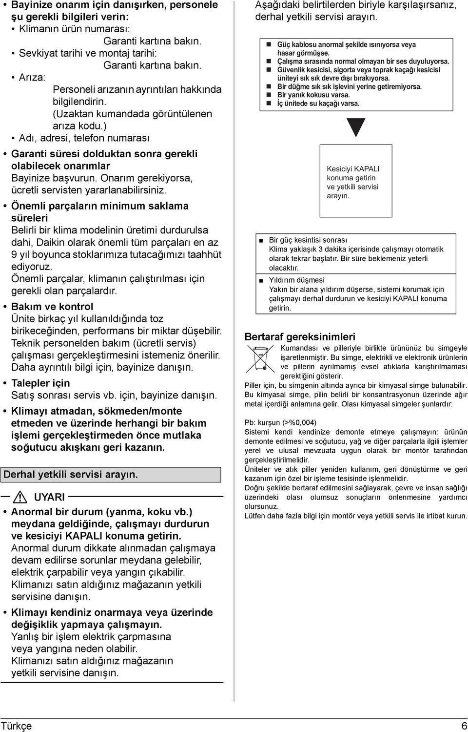 ) Adı, adresi, telefon numarası Garanti süresi dolduktan sonra gerekli olabilecek onarımlar Bayinize başvurun. Onarım gerekiyorsa, ücretli servisten yararlanabilirsiniz.