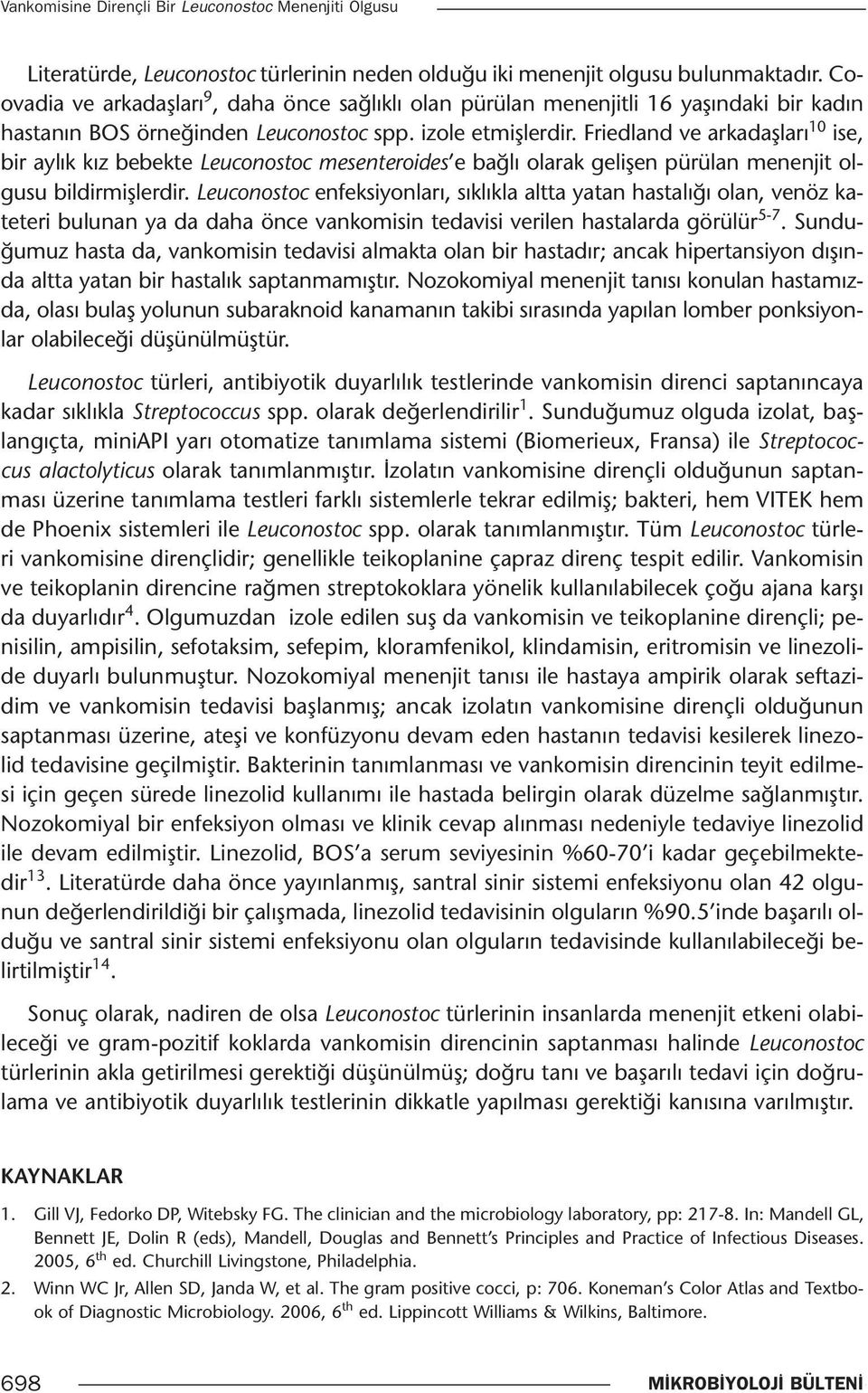 Friedland ve arkadaşları 10 ise, bir aylık kız bebekte Leuconostoc mesenteroides e bağlı olarak gelişen pürülan menenjit olgusu bildirmişlerdir.