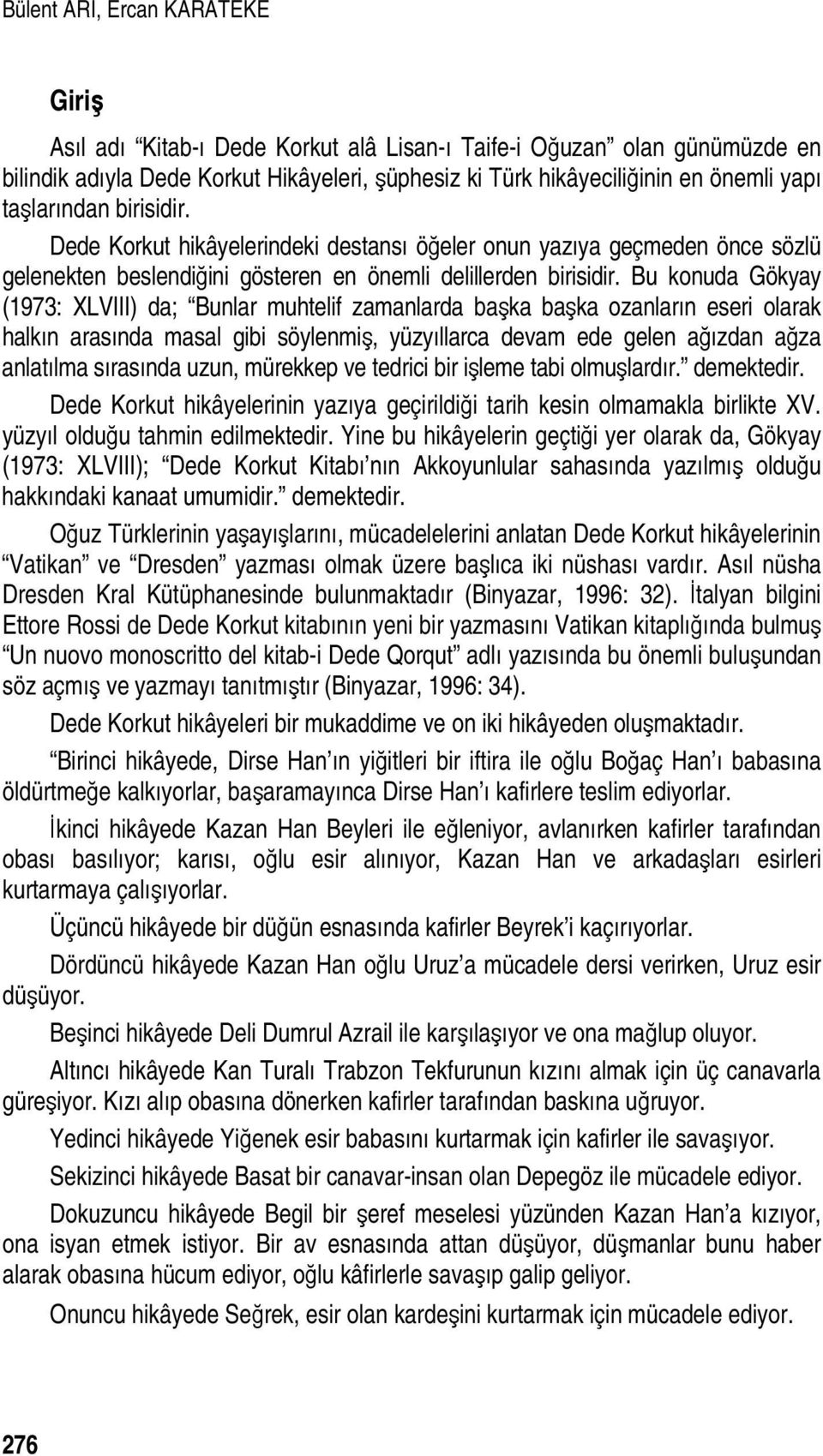 Bu konuda Gökyay (1973: XLVIII) da; Bunlar muhtelif zamanlarda başka başka ozanların eseri olarak halkın arasında masal gibi söylenmiş, yüzyıllarca devam ede gelen ağızdan ağza anlatılma sırasında