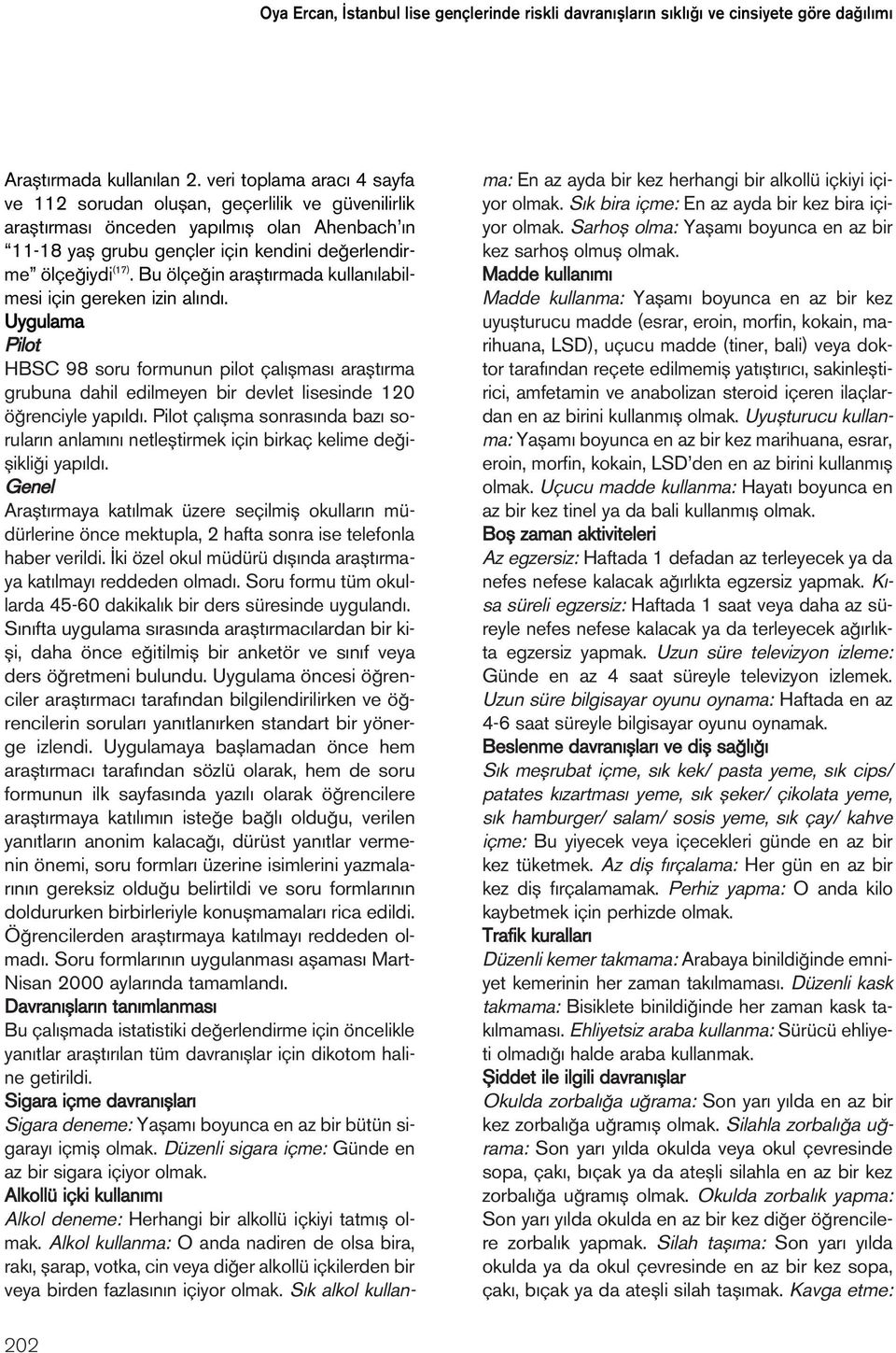 Bu ölçe in araflt rmada kullan labilmesi için gereken izin al nd. Uygulama Pilot HBSC 98 soru formunun pilot çal flmas araflt rma grubuna dahil edilmeyen bir devlet lisesinde 120 ö renciyle yap ld.