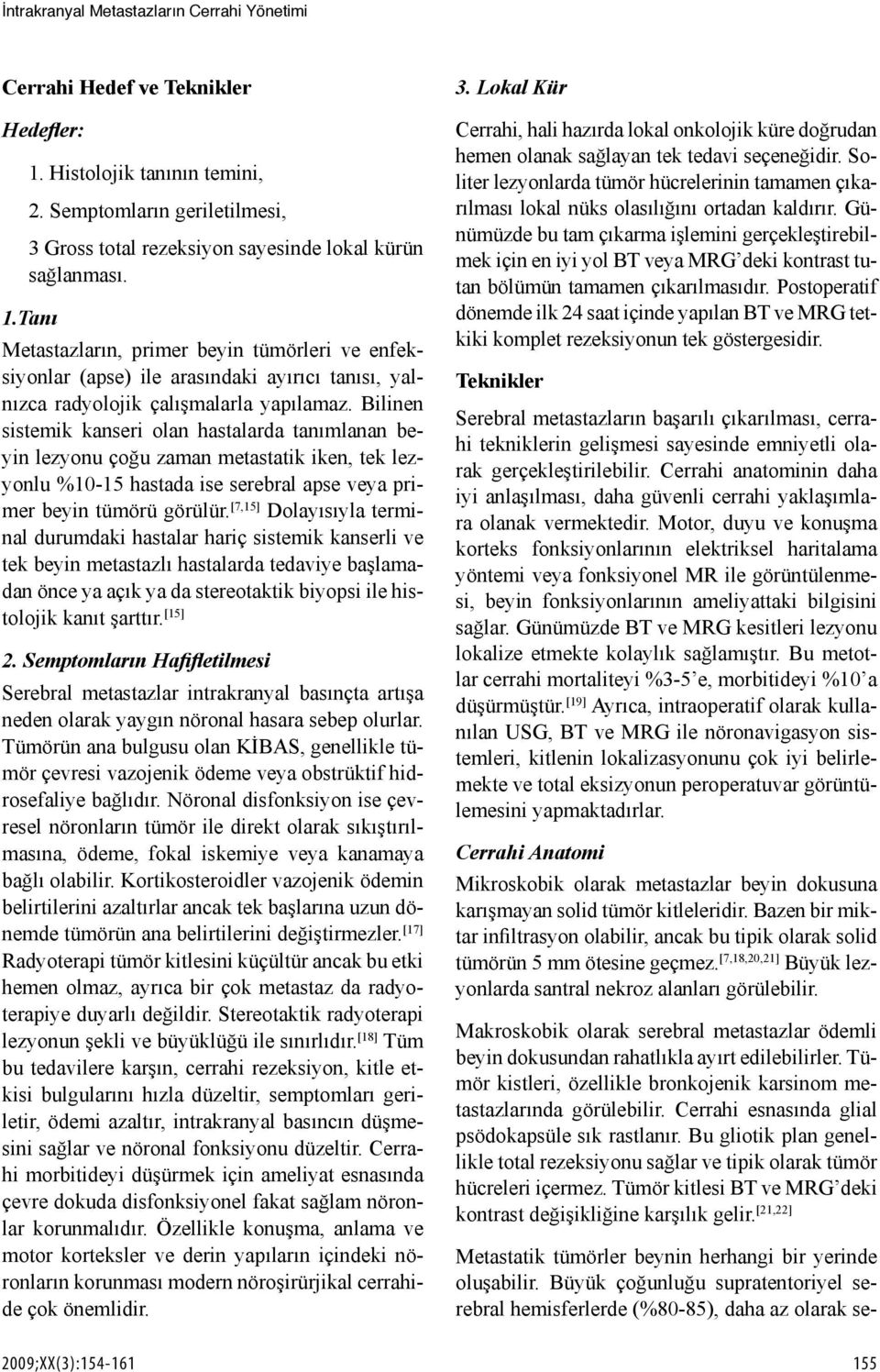 Bilinen sistemik kanseri olan hastalarda tanımlanan beyin lezyonu çoğu zaman metastatik iken, tek lezyonlu %10-15 hastada ise serebral apse veya primer beyin tümörü görülür.