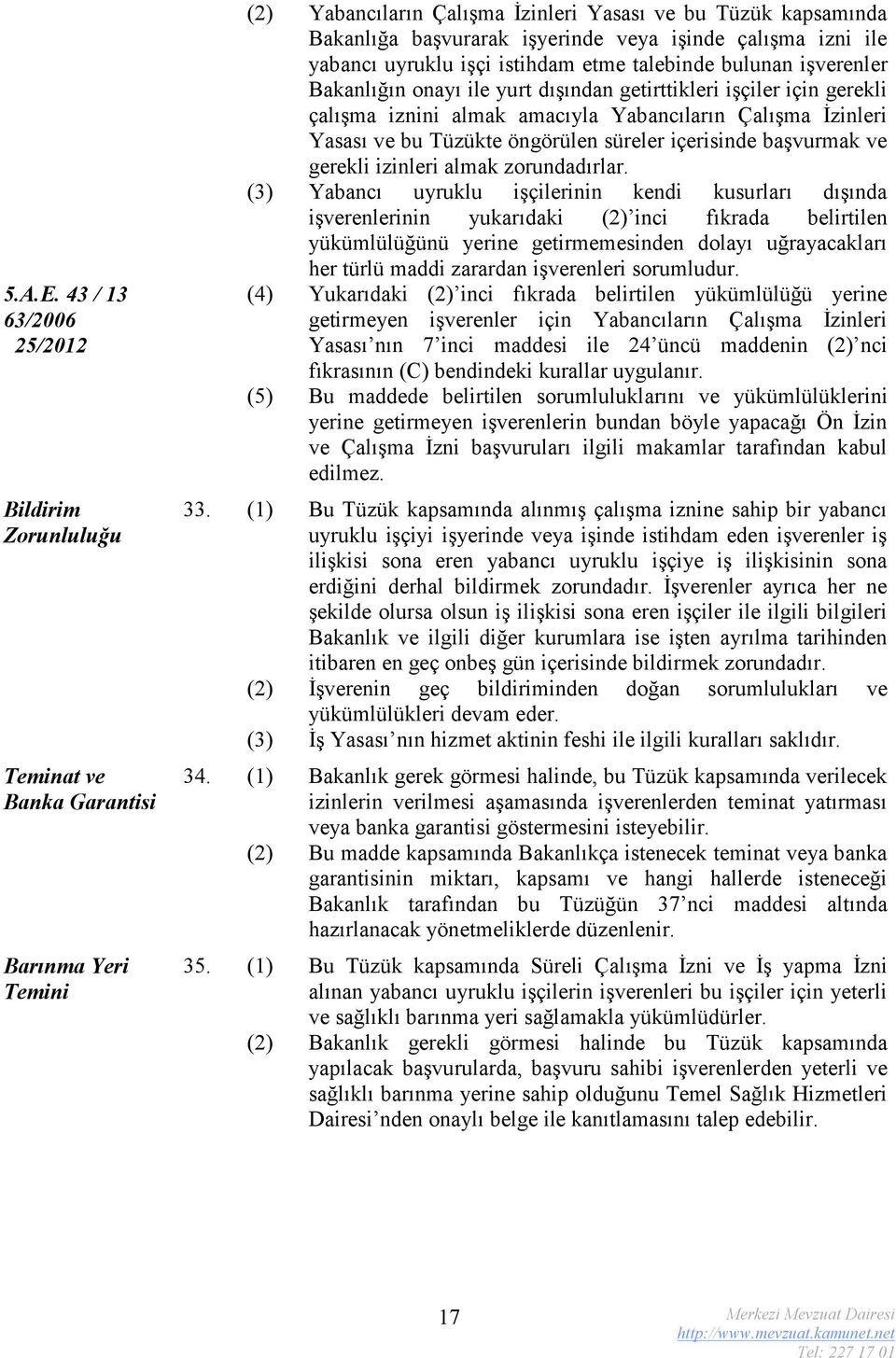 çalışma izni ile yabancı uyruklu işçi istihdam etme talebinde bulunan işverenler Bakanlığın onayı ile yurt dışından getirttikleri işçiler için gerekli çalışma iznini almak amacıyla Yabancıların