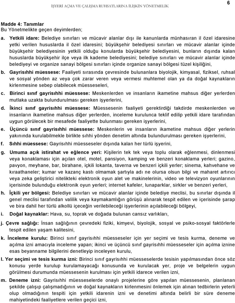 içinde büyükşehir belediyesinin yetkili olduğu konularda büyükşehir belediyesini, bunların dışında kalan hususlarda büyükşehir ilçe veya ilk kademe belediyesini; belediye sınırları ve mücavir alanlar