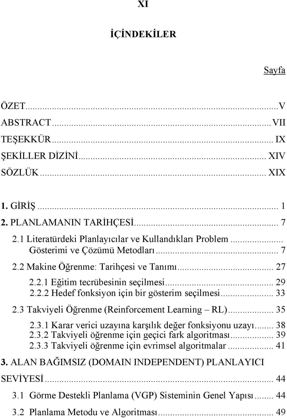 3 Takviyeli Öğrenme (Reinforcement Learning RL)... 35 2.3.1 Karar verici uzayına karşılık değer fonksiyonu uzayı... 38 2.3.2 Takviyeli öğrenme için geçici fark algoritması... 39 2.3.3 Takviyeli öğrenme için evrimsel algoritmalar.