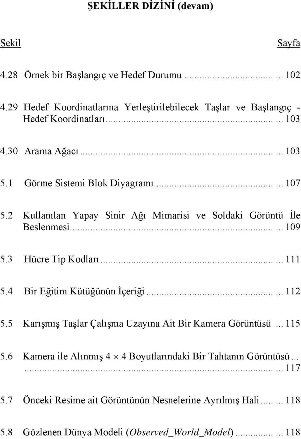 3 Hücre Tip Kodları...... 111 5.4 Bir Eğitim Kütüğünün İçeriği...... 112 5.5 Karışmış Taşlar Çalışma Uzayına Ait Bir Kamera Görüntüsü... 115 5.