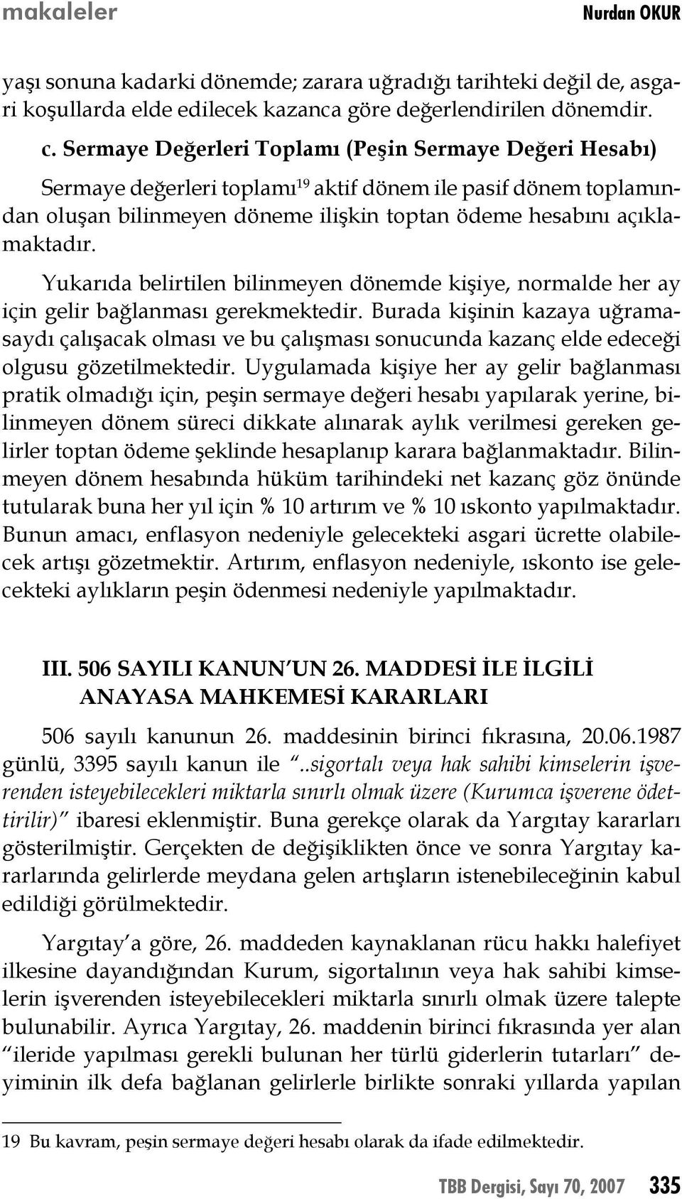 Yukarıda belirtilen bilinmeyen dönemde kişiye, normalde her ay için gelir bağlanması gerekmektedir.