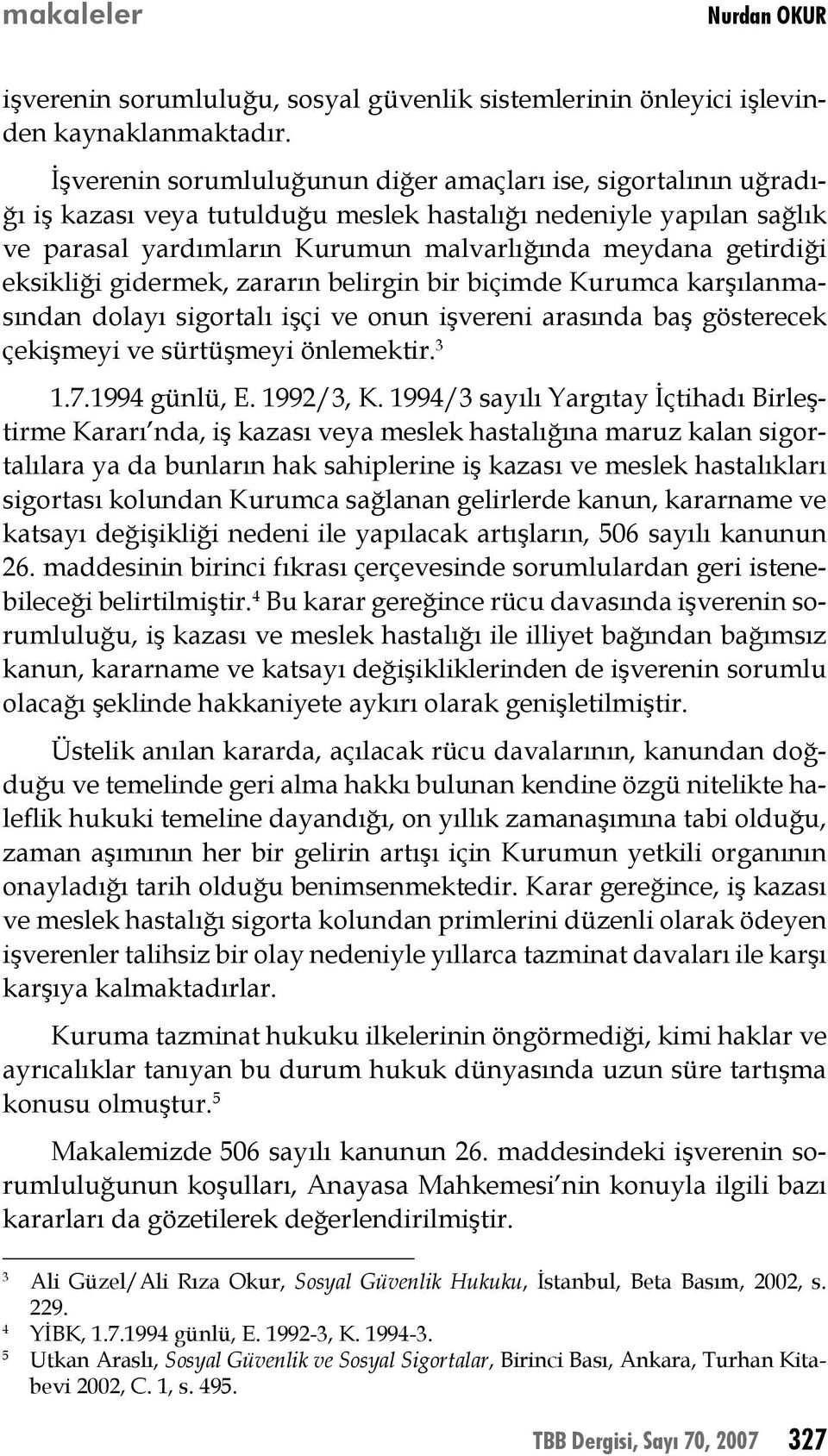 eksikliği gidermek, zararın belirgin bir biçimde Kurumca karşılanmasından dolayı sigortalı işçi ve onun işvereni arasında baş gösterecek çekişmeyi ve sürtüşmeyi önlemektir. 3 1.7.1994 günlü, E.