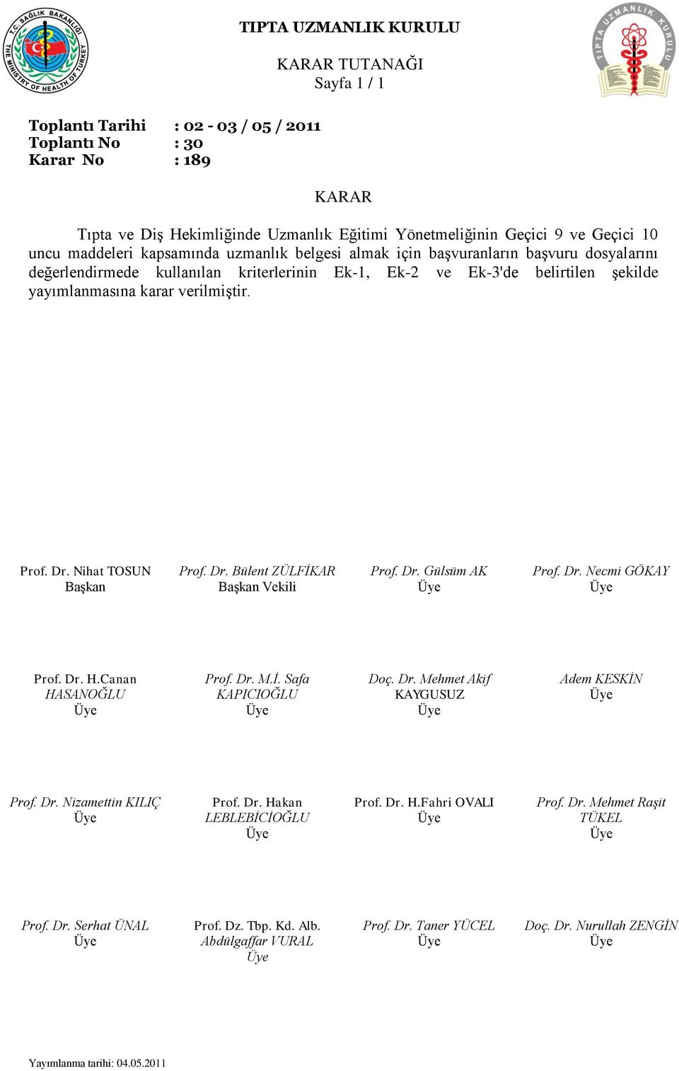 Prof. Dr. Nihat TOSUN Başkan Prof. Dr. Bülent ZÜLFİKAR Başkan Vekili Prof. Dr. Gülsüm AK Prof. Dr. Necmi GÖKAY Prof. Dr. H.Canan HASANOĞLU Prof. Dr. M.İ. Safa KAPICIOĞLU Doç. Dr. Mehmet Akif KAYGUSUZ Adem KESKİN Prof.