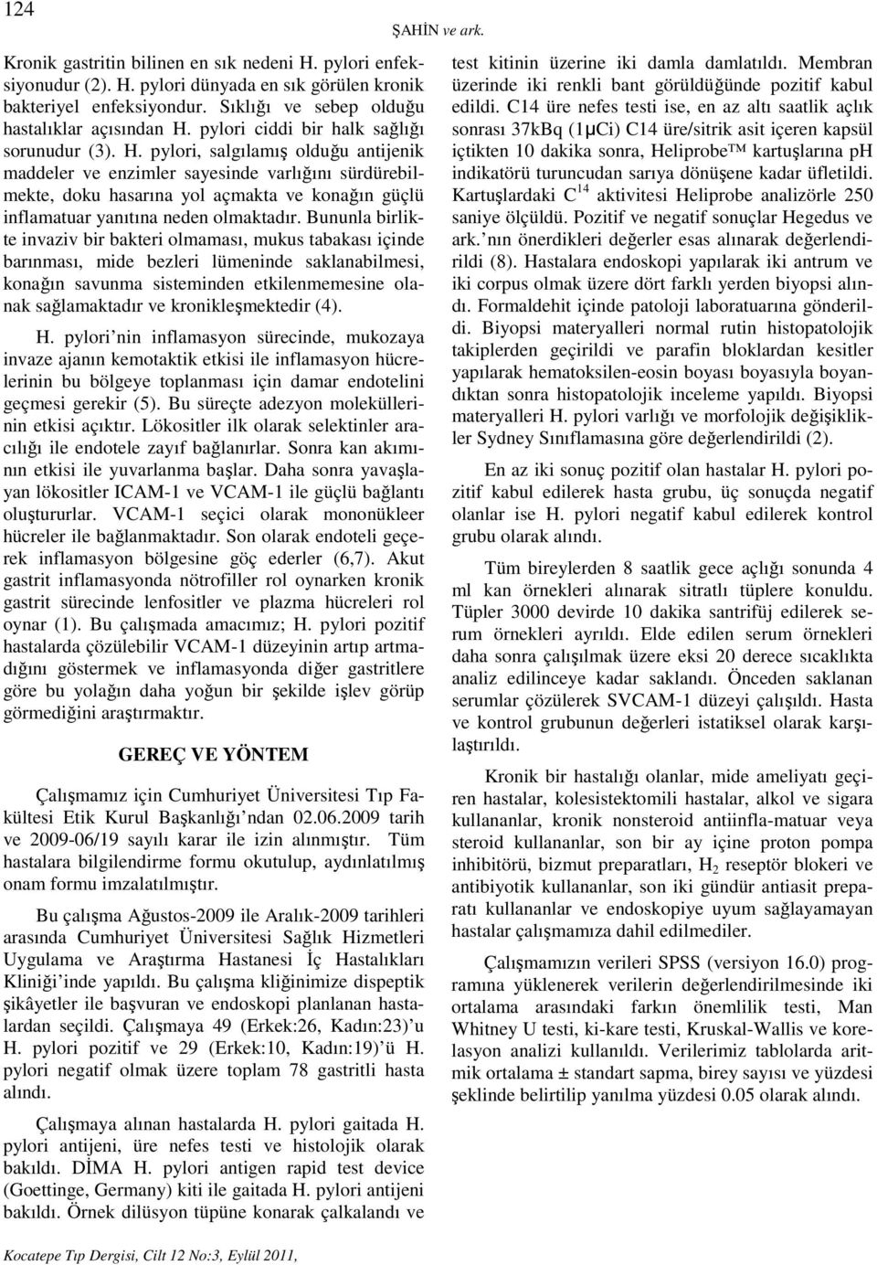 pylori, salgılamış olduğu antijenik maddeler ve enzimler sayesinde varlığını sürdürebilmekte, doku hasarına yol açmakta ve konağın güçlü inflamatuar yanıtına neden olmaktadır.