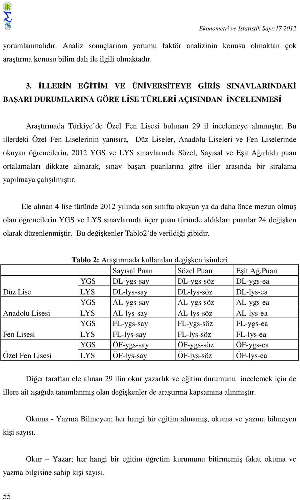 Bu illerdeki Özel Fen Liselerinin yanısıra, Düz Liseler, Anadolu Liseleri ve Fen Liselerinde okuyan öğrencilerin, 2012 YGS ve LYS sınavlarında Sözel, Sayısal ve Eşit Ağırlıklı puan ortalamaları