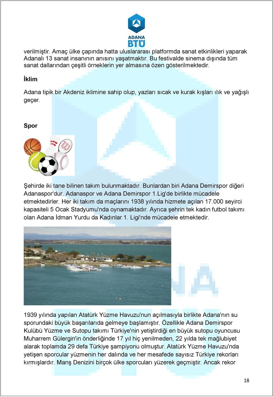 İklim Adana tipik bir Akdeniz iklimine sahip olup, yazları sıcak ve kurak kışları ılık ve yağışlı geçer. Spor Şehirde iki tane bilinen takım bulunmaktadır.