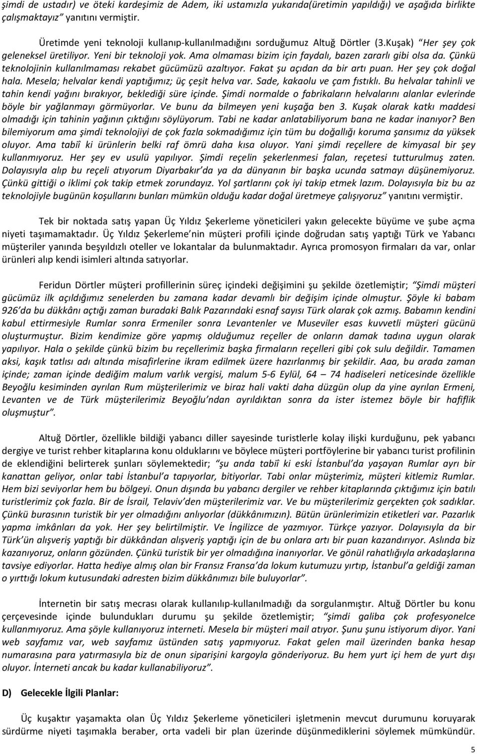 Ama olmaması bizim için faydalı, bazen zararlı gibi olsa da. Çünkü teknolojinin kullanılmaması rekabet gücümüzü azaltıyor. Fakat şu açıdan da bir artı puan. Her şey çok doğal hala.