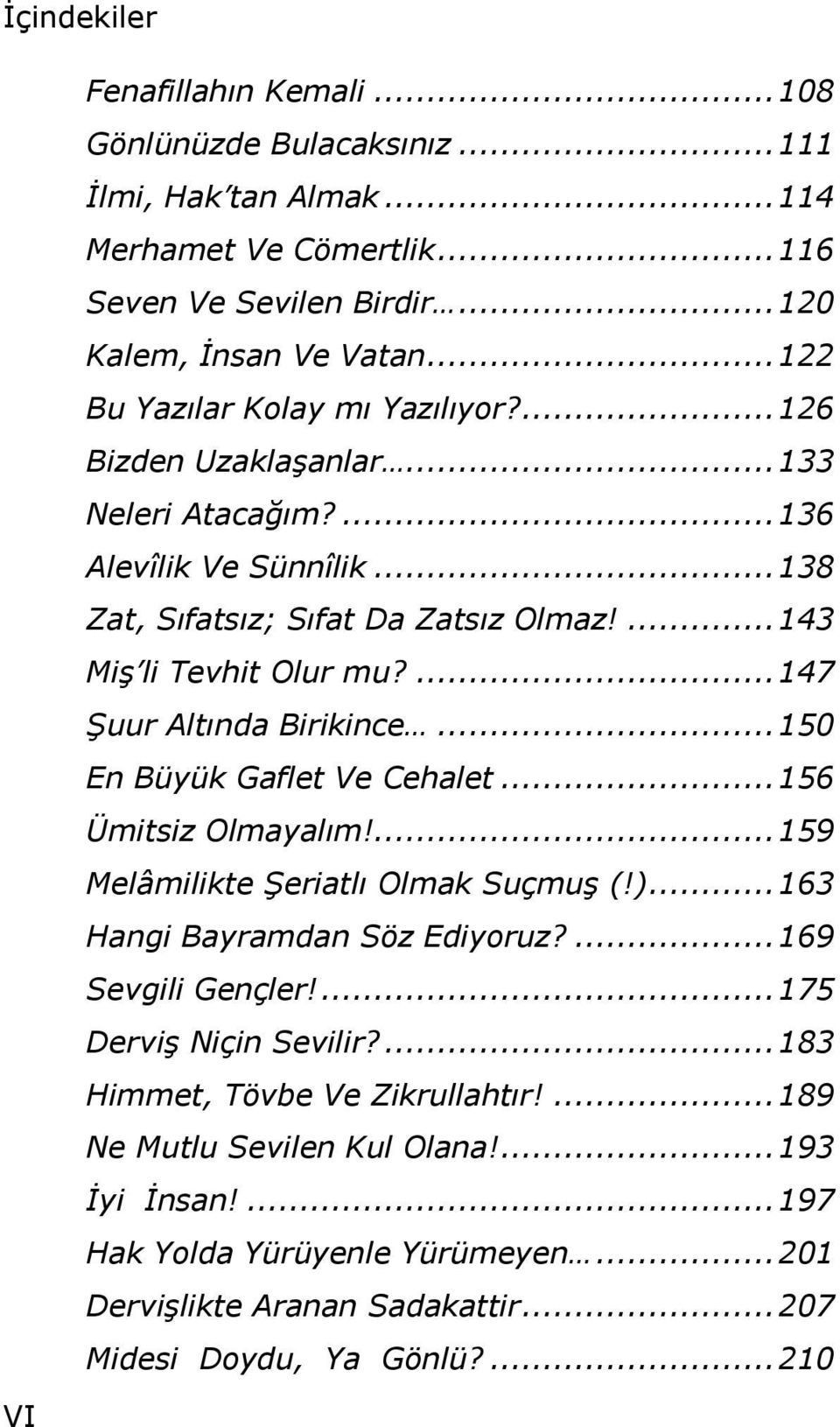 ... 147 Şuur Altında Birikince... 150 En Büyük Gaflet Ve Cehalet... 156 Ümitsiz Olmayalım!... 159 Melâmilikte Şeriatlı Olmak Suçmuş (!)... 163 Hangi Bayramdan Söz Ediyoruz?... 169 Sevgili Gençler!