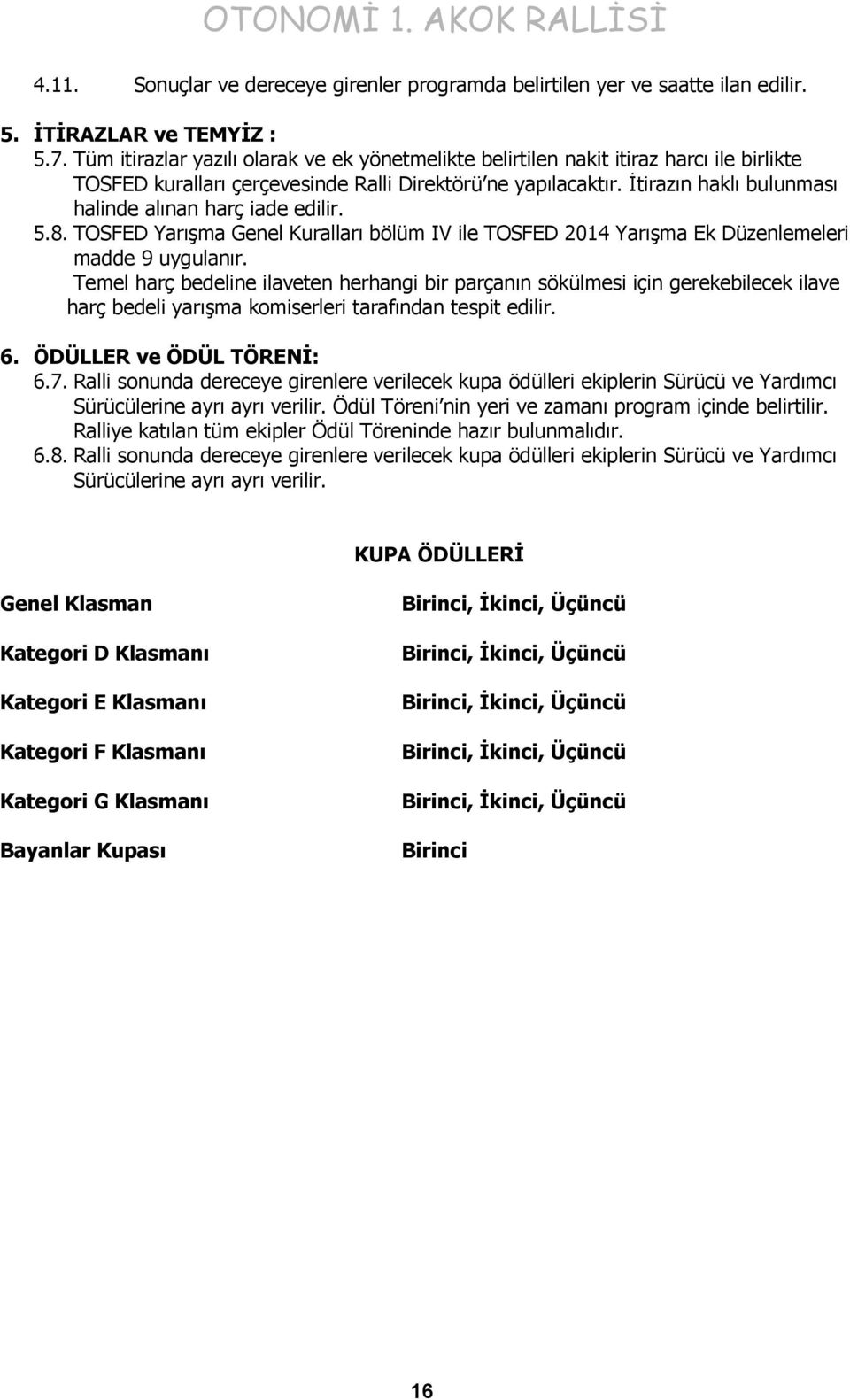 İtirazın haklı bulunması halinde alınan harç iade edilir. 5.8. TOSFED Yarışma Genel Kuralları bölüm IV ile TOSFED 2014 Yarışma Ek Düzenlemeleri madde 9 uygulanır.